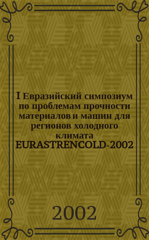 I Евразийский симпозиум по проблемам прочности материалов и машин для регионов холодного климата EURASTRENCOLD-2002, 16-20 июля 2002 г., г. Якутск