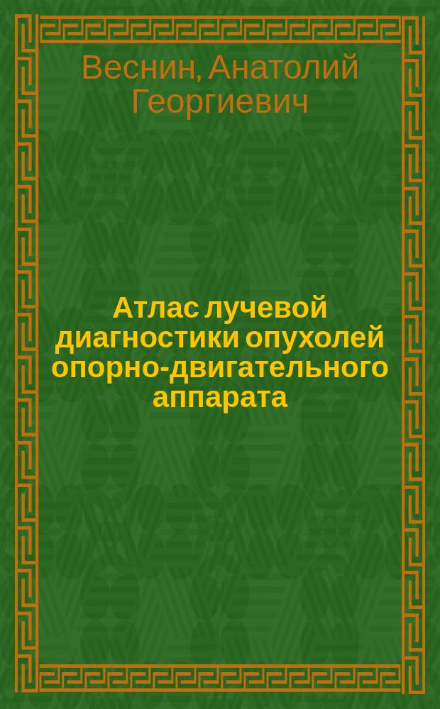 Атлас лучевой диагностики опухолей опорно-двигательного аппарата : В 2 ч.