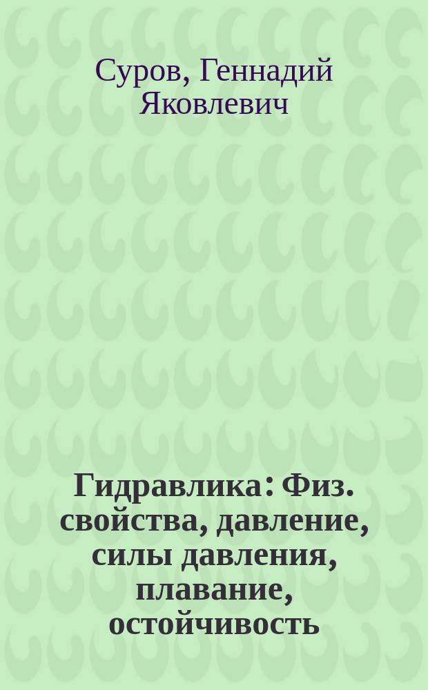 Гидравлика : Физ. свойства, давление, силы давления, плавание, остойчивость : Учеб. пособие