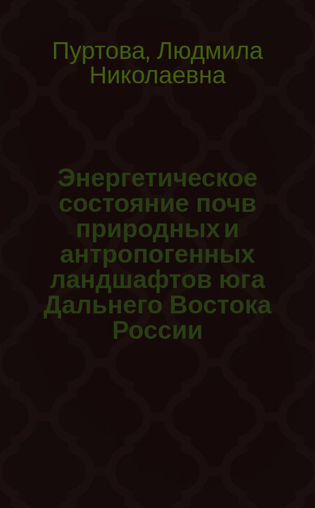 Энергетическое состояние почв природных и антропогенных ландшафтов юга Дальнего Востока России : Автореф. дис. на соиск. учен. степ. д.б.н. : Спец. 03.00.27