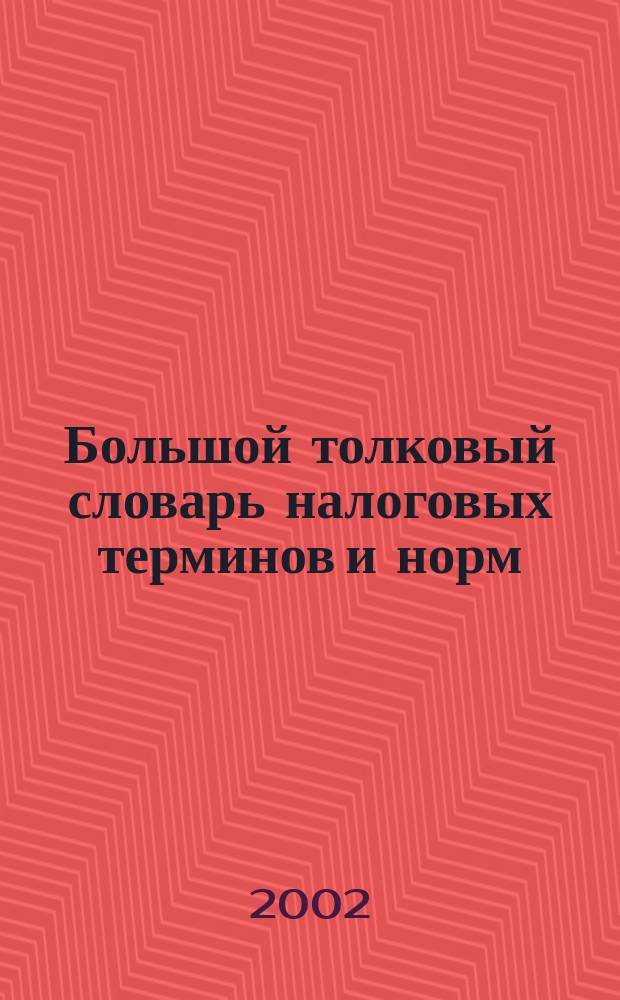 Большой толковый словарь налоговых терминов и норм