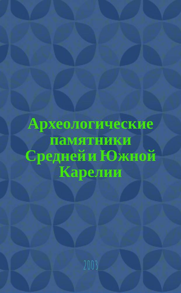 Археологические памятники Средней и Южной Карелии : (Открытия нашей экспедиции 1985-1989 гг.)
