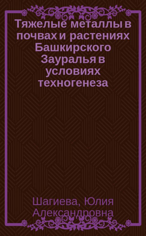 Тяжелые металлы в почвах и растениях Башкирского Зауралья в условиях техногенеза : Автореф. дис. на соиск. учен. степ. к.б.н. : Спец. 03.00.16