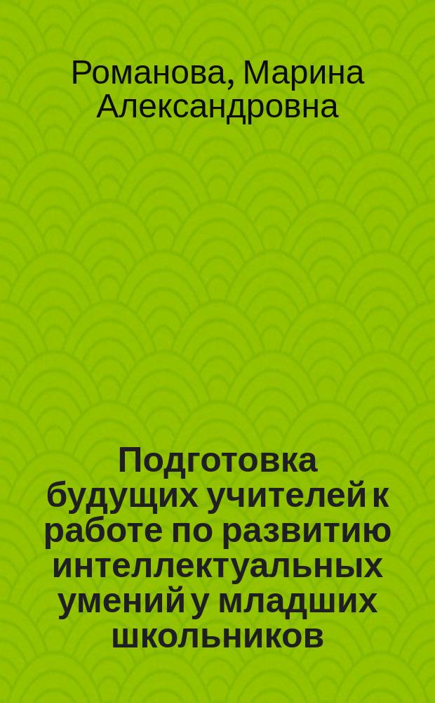 Подготовка будущих учителей к работе по развитию интеллектуальных умений у младших школьников : Автореф. дис. на соиск. учен. степ. к.п.н. : Спец. 13.00.01