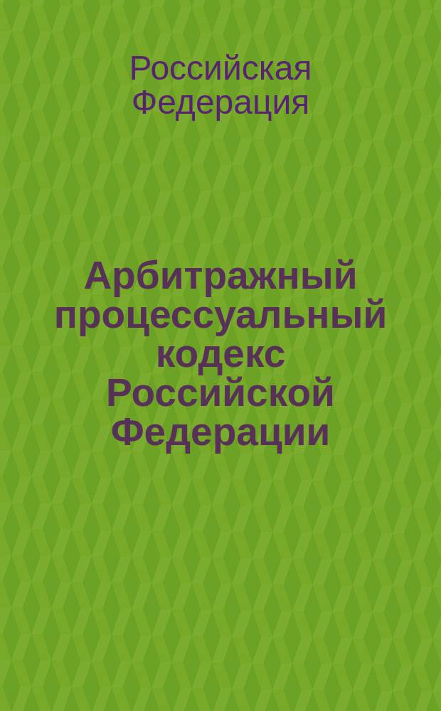 Арбитражный процессуальный кодекс Российской Федерации : Принят Гос. Думой 14 июня 2002 г. : Вступ. в силу 1 сент. 2002 г