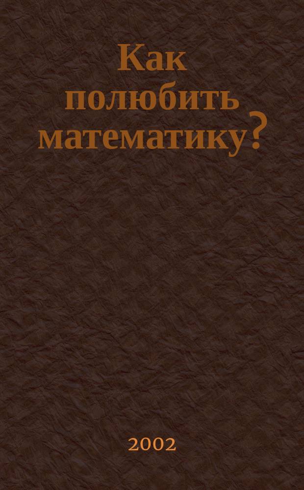 Как полюбить математику? : Сб. метод. материалов : (Из опыта работы дошк. образоват. учреждений)