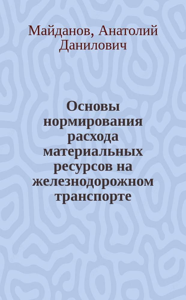 Основы нормирования расхода материальных ресурсов на железнодорожном транспорте : Учеб. пособие