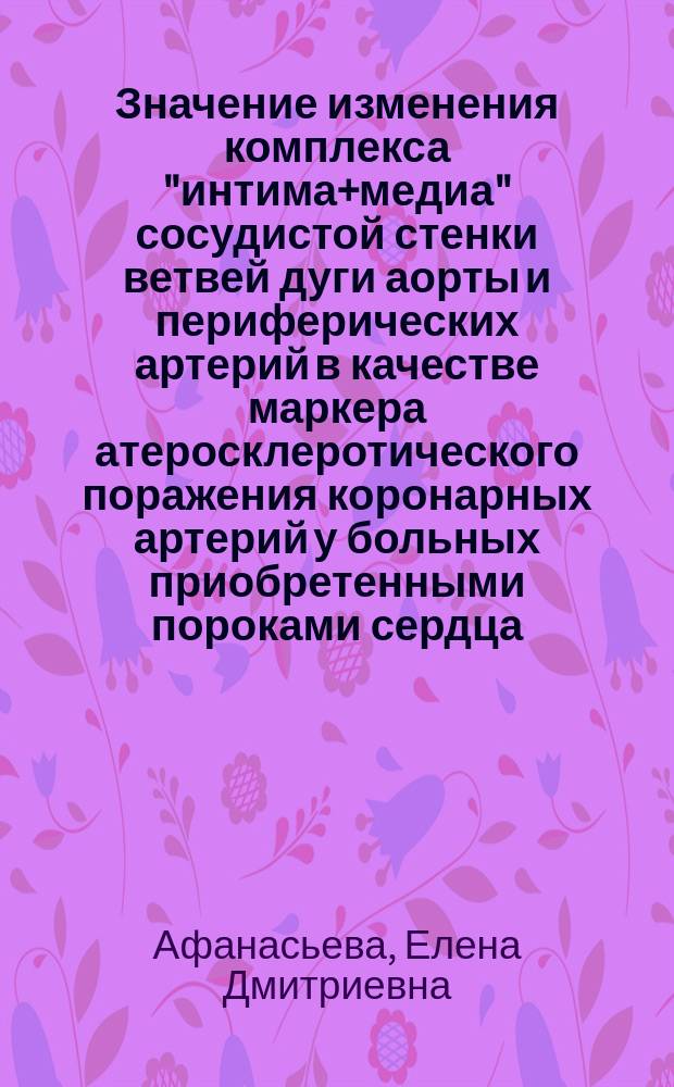 Значение изменения комплекса "интима+медиа" сосудистой стенки ветвей дуги аорты и периферических артерий в качестве маркера атеросклеротического поражения коронарных артерий у больных приобретенными пороками сердца : Автореф. дис. на соиск. учен. степ. к.м.н. : Спец. 14.00.06