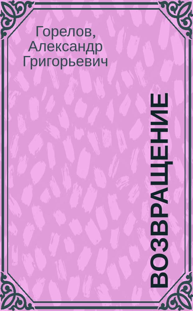 Возвращение : Посвящ. 200-летию М-ва внутрен. дел гос. Рос. и годовщине со дня образования Упр. по борьбе с организ. преступностью Гл. упр. внутрен. дел г. Москвы