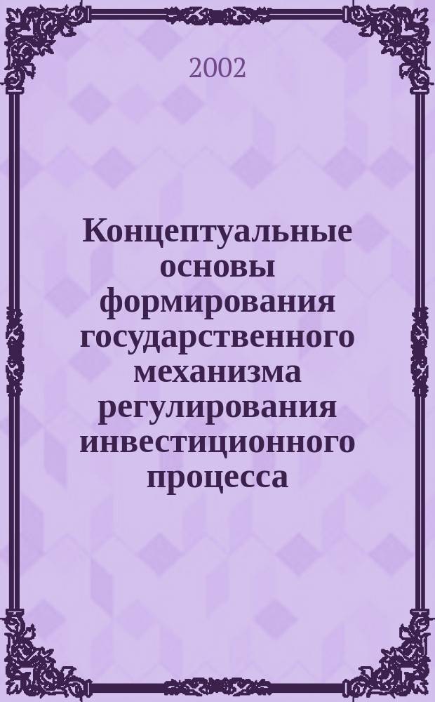 Концептуальные основы формирования государственного механизма регулирования инвестиционного процесса : Автореф. дис. на соиск. учен. степ. д.э.н. : Спец. 08.00.01