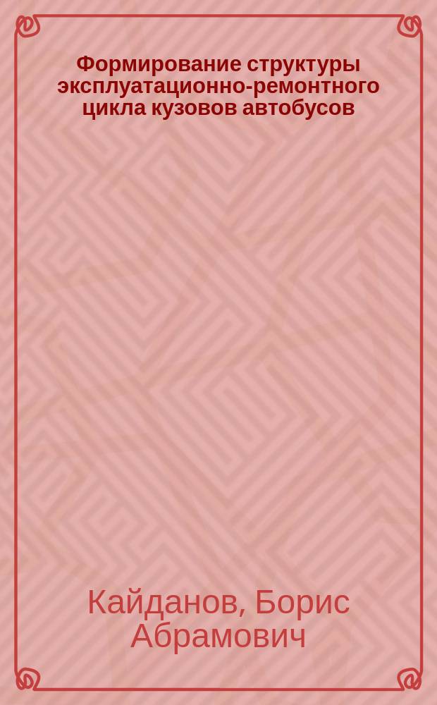 Формирование структуры эксплуатационно-ремонтного цикла кузовов автобусов : Автореф. дис. на соиск. учен. степ. к.т.н. : Спец. 05.22.10
