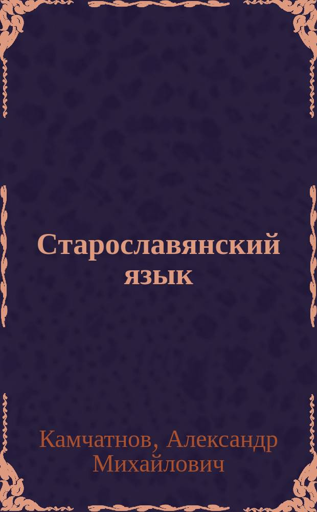 Старославянский язык : Курс лекций : Учеб. пособие : Для студентов, аспирантов, преподавателей-филологов