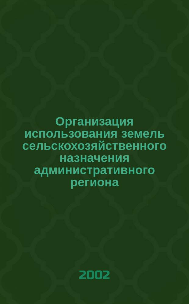 Организация использования земель сельскохозяйственного назначения административного региона : Автореф. дис. на соиск. учен. степ. к.э.н. : Спец. 08.00.05