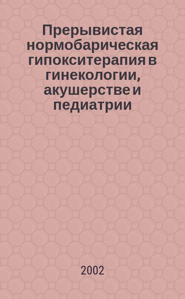 Прерывистая нормобарическая гипокситерапия в гинекологии, акушерстве и педиатрии : Метод. рекомендации N 23