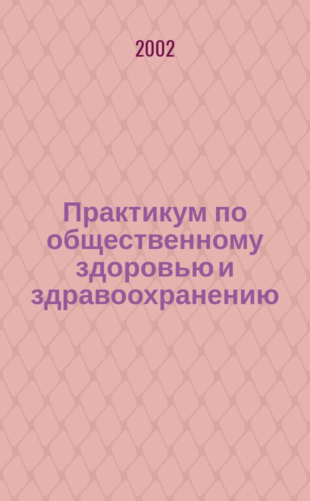 Практикум по общественному здоровью и здравоохранению : Учеб. пособие (для студентов стоматол. фак.)