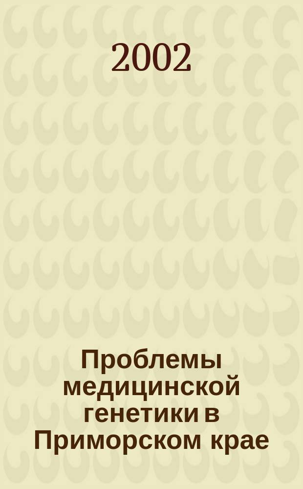 Проблемы медицинской генетики в Приморском крае: достижения и перспективы : (К 25-летию Мед.-генет. службы Примор. края и 5-летию Краев. клин. центра охраны материнства и детства) : Сб. ст.