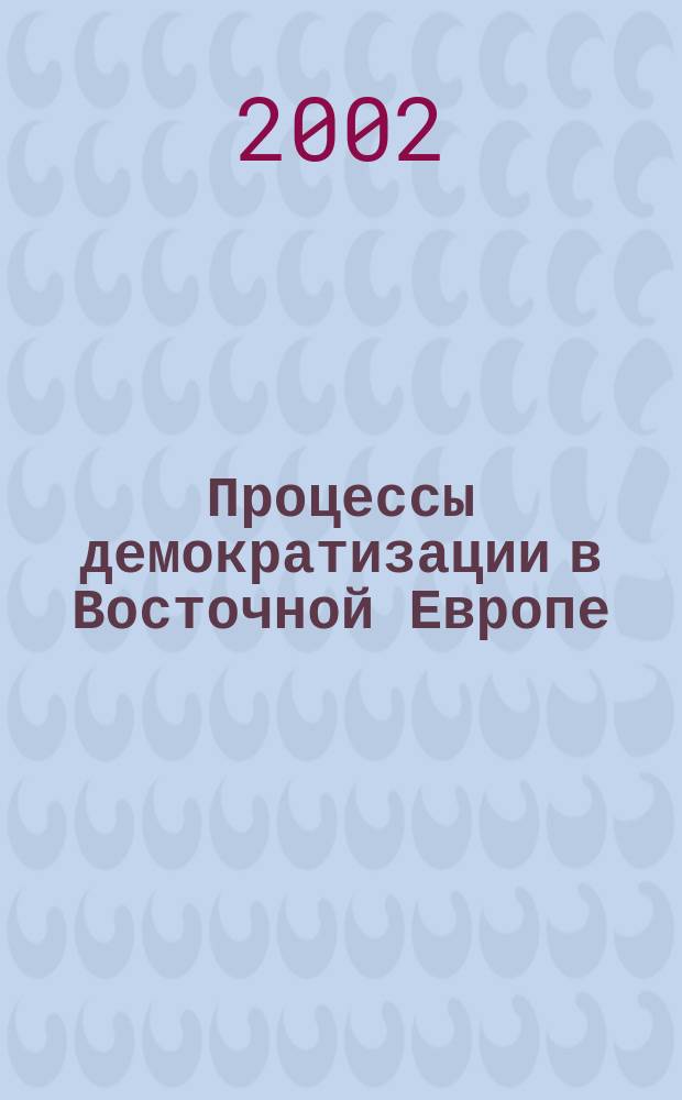Процессы демократизации в Восточной Европе: ожидания и реальность : Сб. обзоров и реф