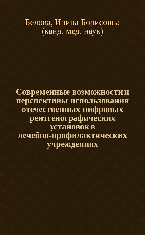 Современные возможности и перспективы использования отечественных цифровых рентгенографических установок в лечебно-профилактических учреждениях : Автореф. дис. на соиск. учен. степ. д.м.н. : Спец. 14.00.19