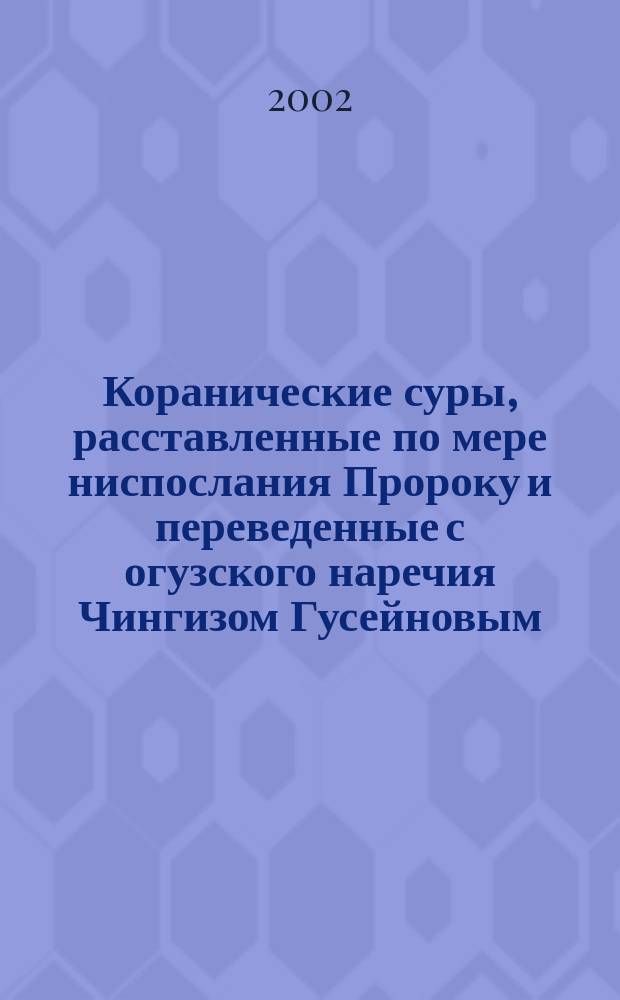 Коранические суры, расставленные по мере ниспослания Пророку и переведенные с огузского наречия Чингизом Гусейновым