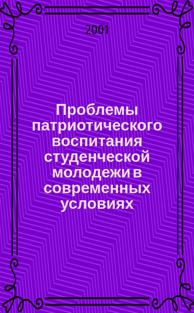 Проблемы патриотического воспитания студенческой молодежи в современных условиях : Регион. науч.-практ. конф., (2-3 февр. 2001 г.) : Тез. докл