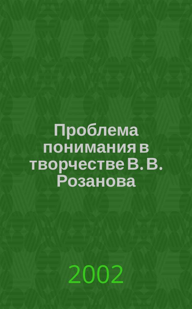 Проблема понимания в творчестве В. В. Розанова : автореферат диссертации на соискание ученой степени кандидата исторических наук : специальность 07.00.09