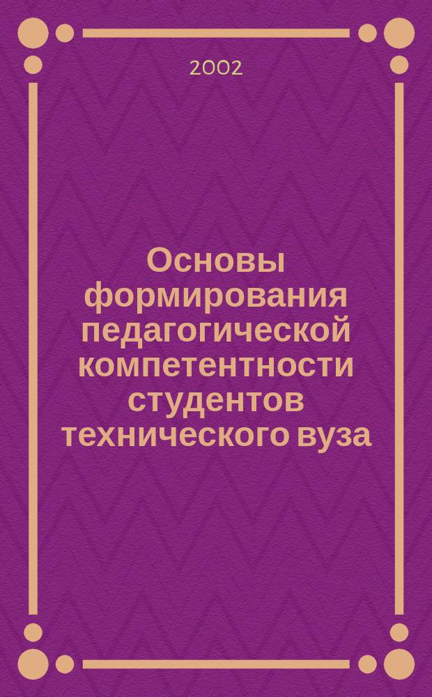 Основы формирования педагогической компетентности студентов технического вуза : Автореф. дис. на соиск. учен. степ. д.п.н. : Спец. 13.00.01