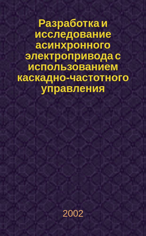 Разработка и исследование асинхронного электропривода с использованием каскадно-частотного управления : Автореф. дис. на соиск. учен. степ. к.т.н. : Спец. 05.09.03