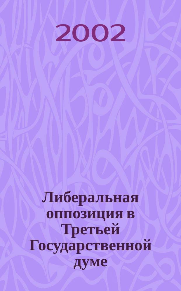 Либеральная оппозиция в Третьей Государственной думе (1907-1912 гг.) : Автореф. дис. на соиск. учен. степ. к.ист.н. : Спец. 07.00.02