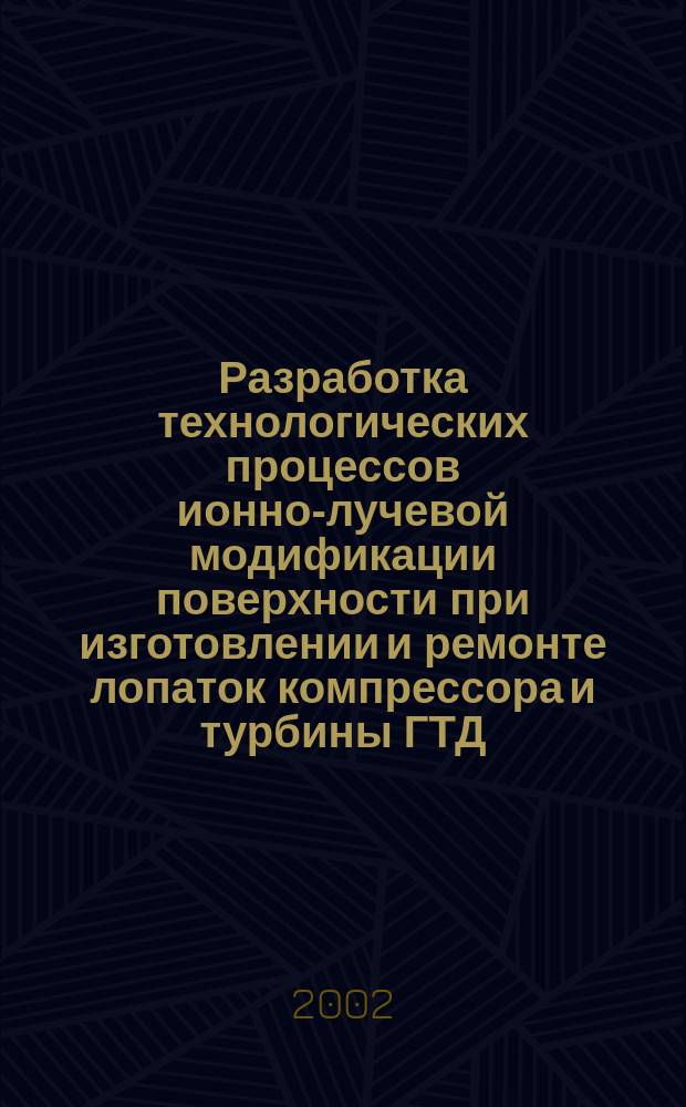 Разработка технологических процессов ионно-лучевой модификации поверхности при изготовлении и ремонте лопаток компрессора и турбины ГТД : Автореф. дис. на соиск. учен. степ. к.т.н. : Спец. 05.07.05