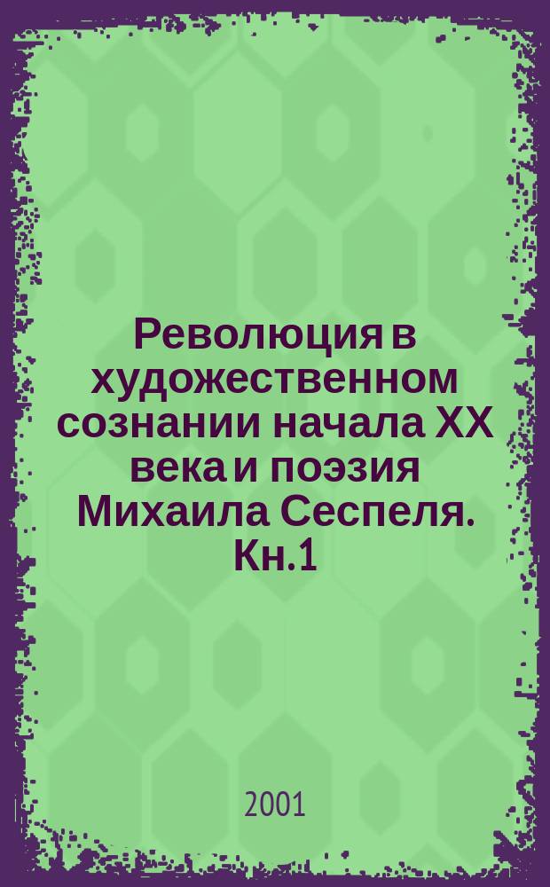 Революция в художественном сознании начала ХХ века и поэзия Михаила Сеспеля. Кн. 1