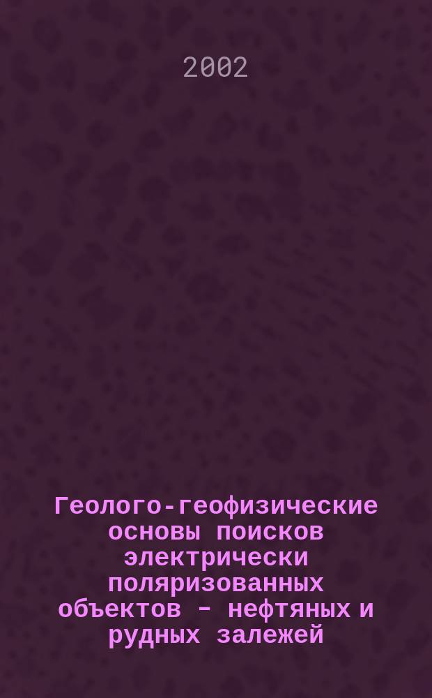 Геолого-геофизические основы поисков электрически поляризованных объектов - нефтяных и рудных залежей : (На прим. Зап. Сибири) : Автореф. дис. на соиск. учен. степ. д.г.-м.н. : Спец. 25.00.10