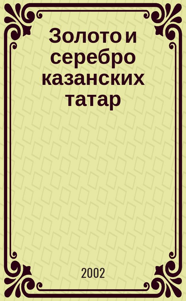 Золото и серебро казанских татар = Gold and silver of the Kazan Tatars : Из собр. Нац. музея Респ. Татарстан
