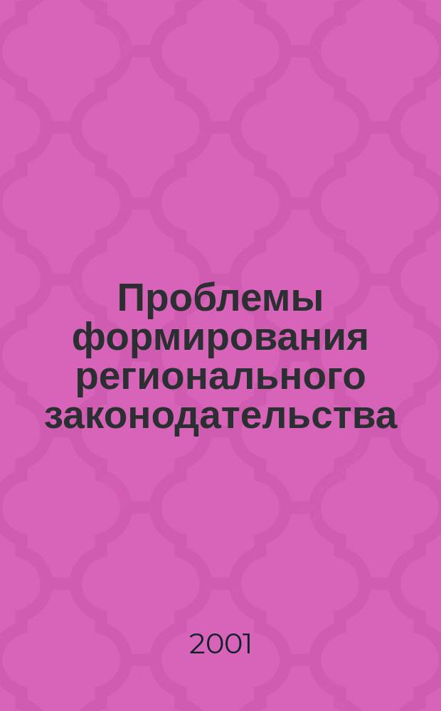 Проблемы формирования регионального законодательства : Сб. науч. ст
