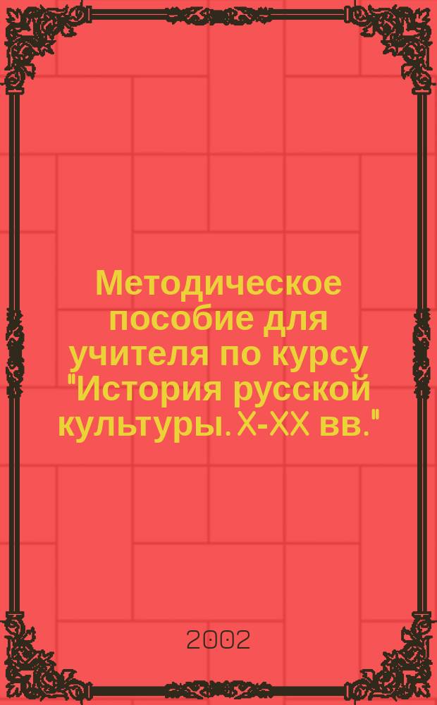 Методическое пособие для учителя по курсу "История русской культуры. X-XX вв." : Программа : Для учащихся 7-9-х кл. по мировой худож. культуре. Методические рекомендации