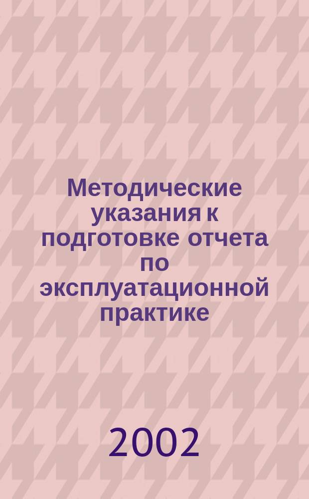 Методические указания к подготовке отчета по эксплуатационной практике : (Для студентов специальностей: 071900, 351400)