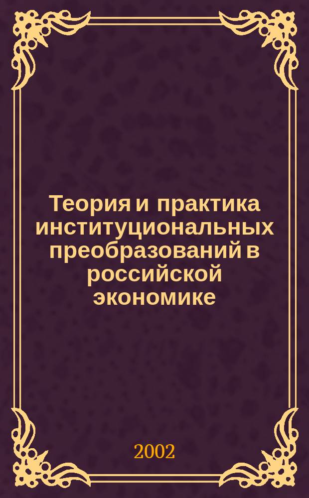 Теория и практика институциональных преобразований в российской экономике : Сб. тр. Вып. 1 : Вып. 1
