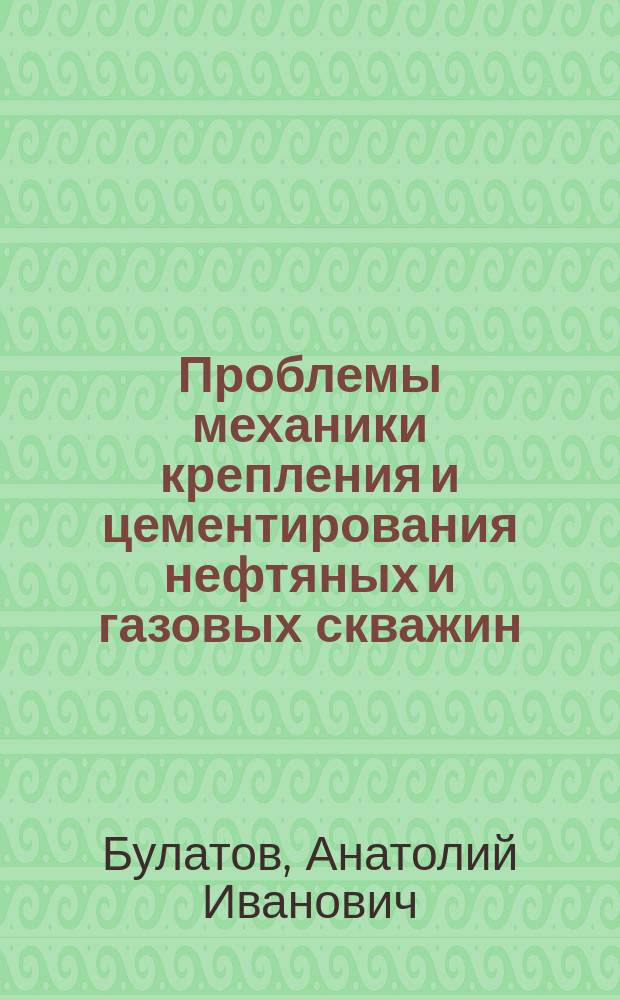 Проблемы механики крепления и цементирования нефтяных и газовых скважин : В 4 т.