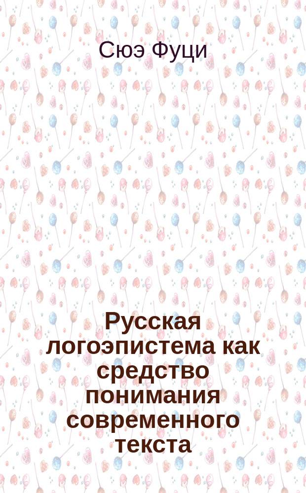 Русская логоэпистема как средство понимания современного текста (с позиции носителя китайского языка) : Автореф. дис. на соиск. учен. степ. к.филол.н. : Спец. 10.02.01