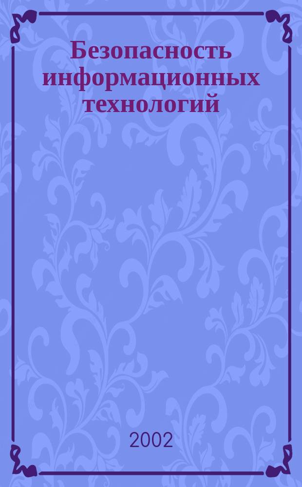 Безопасность информационных технологий : Материалы науч.-техн. конф. органов по аттестации, аккредит. в системе сертификации Гос. техн. комис., и орг.-лицензиатов по Приволж. федер. окр., Пенза, сент. 2002 г. : Посвящ. 45-летию ФГУП "Пенз. науч.-исслед. электротехн. ин-т"