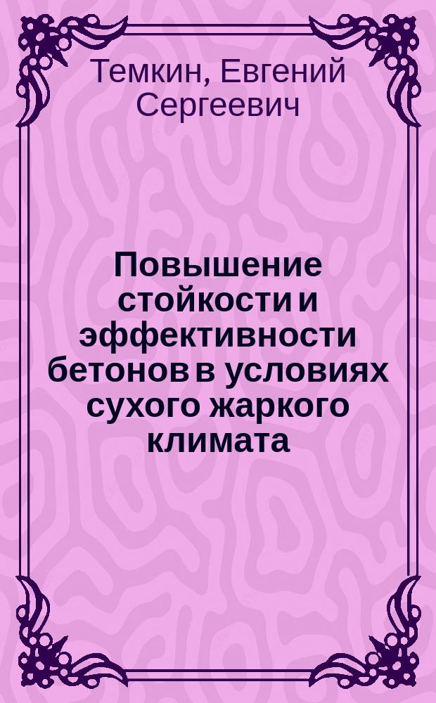 Повышение стойкости и эффективности бетонов в условиях сухого жаркого климата : Автореф. дис. на соиск. учен. степ. д.т.н. : Спец. 05.23.05