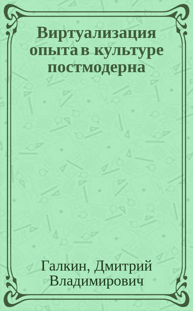 Виртуализация опыта в культуре постмодерна: метаморфозы дискурсивного ландшафта : Автореф. дис. на соиск. учен. степ. к.филос.н. : Спец. 09.00.13