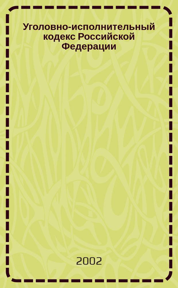 Уголовно-исполнительный кодекс Российской Федерации : Принят Гос. Думой 18 дек. 1996 г. : Одобр. Советом Федерации 25 дек. 1996 г. : Офиц. текст по сост. на 15 нояб. 2002 г