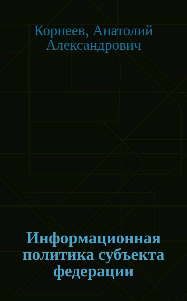Информационная политика субъекта федерации : Автореф. дис. на соиск. учен. степ. к.полит.н. : Спец. 23.00.02