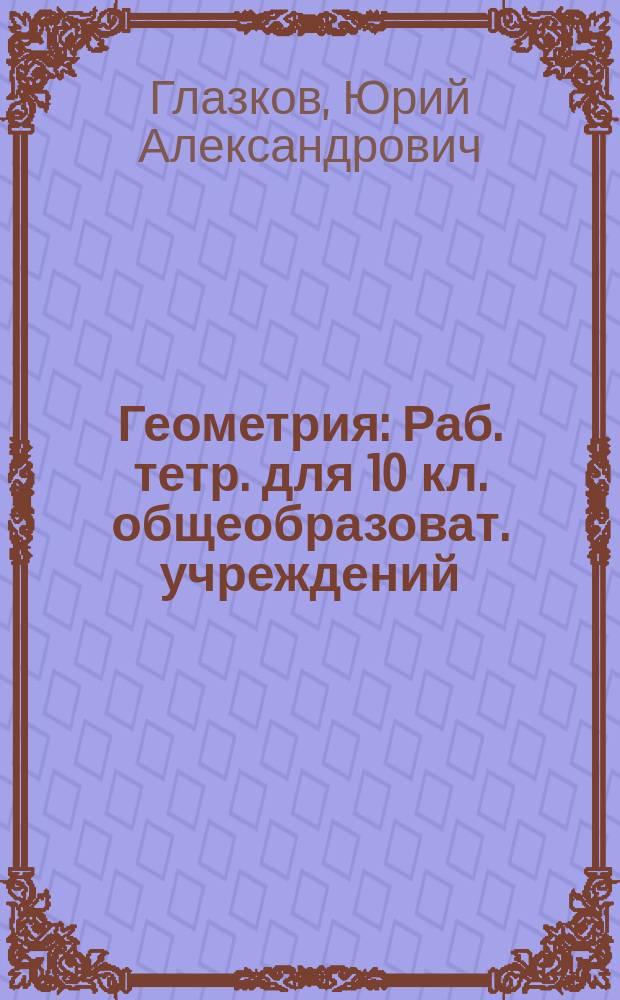 Геометрия : Раб. тетр. для 10 кл. общеобразоват. учреждений