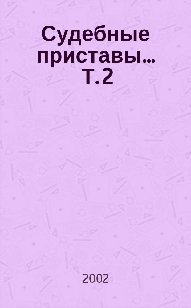 Судебные приставы ... Т. 2 : ... и исполнительное производство в законодательстве Российской Федерации