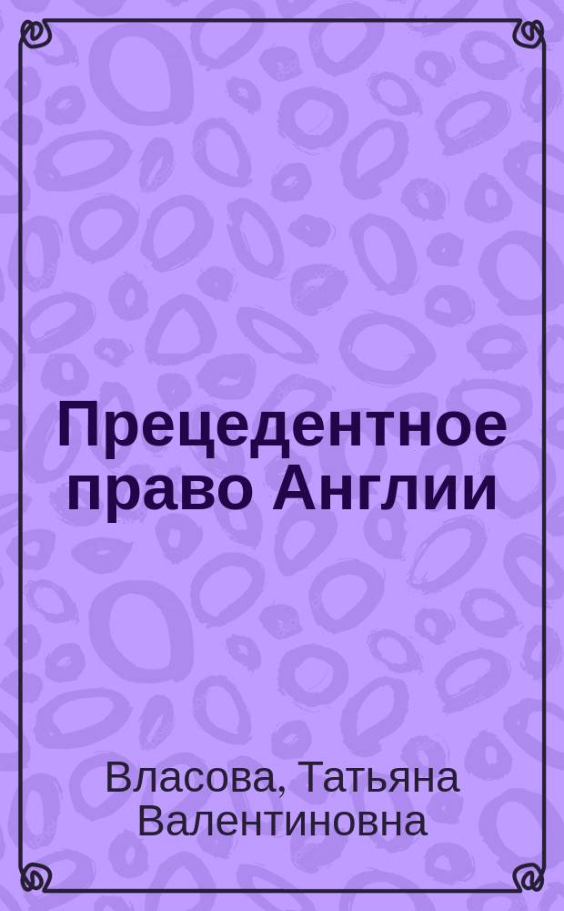 Прецедентное право Англии: теоретико-сравнительный анализ : Автореф. дис. на соиск. учен. степ. к.ю.н. : Спец. 12.00.01