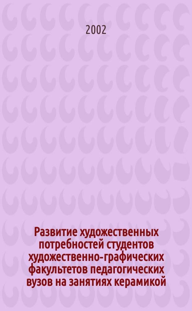 Развитие художественных потребностей студентов художественно-графических факультетов педагогических вузов на занятиях керамикой : Автореф. дис. на соиск. учен. степ. к.п.н. : Спец. 13.00.02