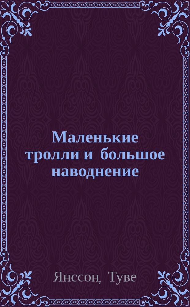Маленькие тролли и большое наводнение : Повесть-сказка : Для мл. шк. возраста