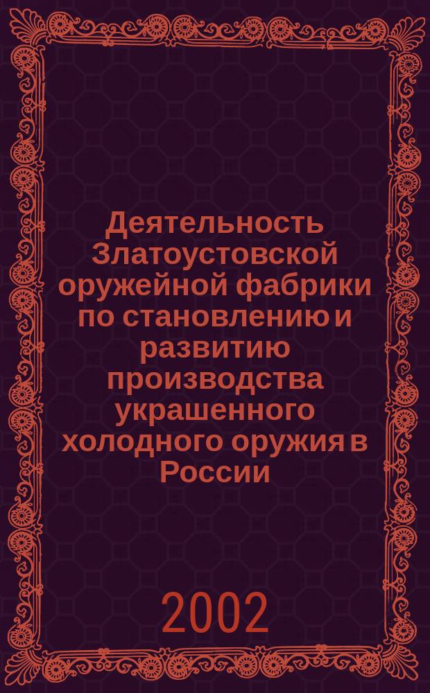 Деятельность Златоустовской оружейной фабрики по становлению и развитию производства украшенного холодного оружия в России (1815 - 1860 гг.) : Автореф. дис. на соиск. учен. степ. к.ист.н. : Спец. 07.00.02