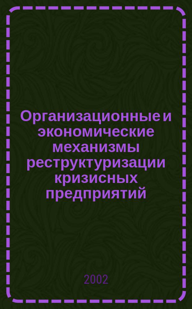 Организационные и экономические механизмы реструктуризации кризисных предприятий : Автореф. дис. на соиск. учен. степ. к.э.н. : Спец. 08.00.05